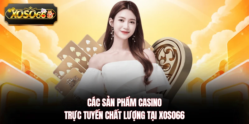 Các sản phẩm casino trực tuyến chất lượng tại XOSO66
