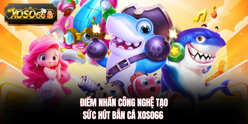 Điểm nhấn công nghệ tạo sức hút bắn cá XOSO66