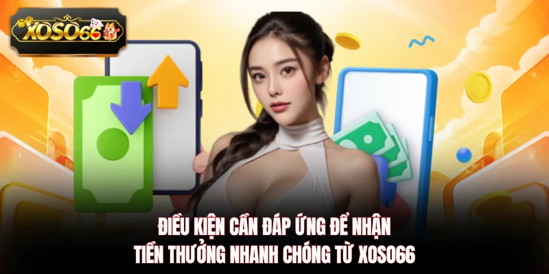 Điều kiện cần đáp ứng để nhận tiền thưởng nhanh chóng từ XOSO66