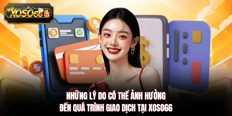 Những lý do có thể ảnh hưởng đến quá trình giao dịch tại XOSO66