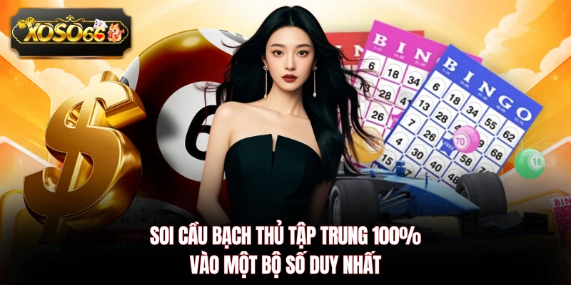 Soi cầu bạch thủ tập trung 100% vào một bộ số duy nhất