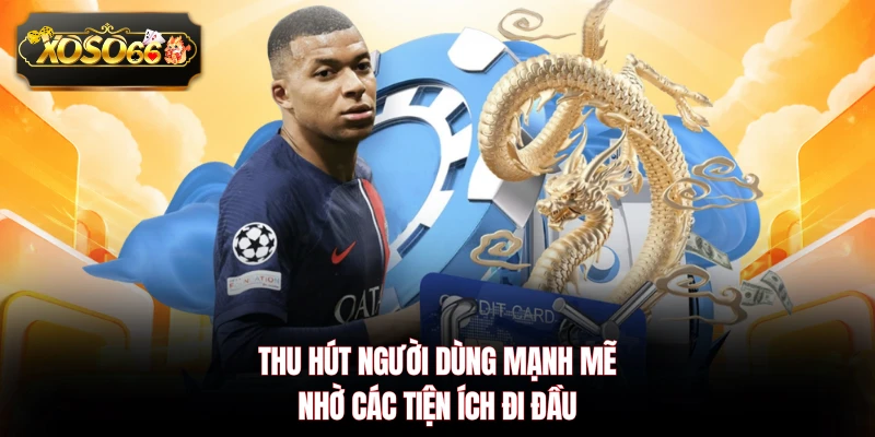 Thu hút người dùng mạnh mẽ nhờ các tiện ích đi đầu