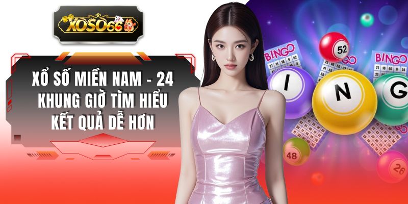 Xổ Số Miền Nam - 24 Khung Giờ Tìm Hiểu Kết Quả Dễ Hơn